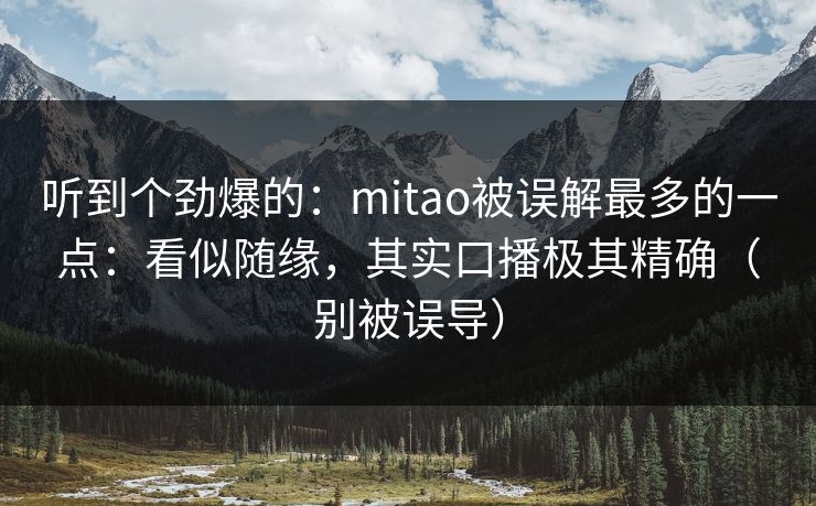 听到个劲爆的：mitao被误解最多的一点：看似随缘，其实口播极其精确（别被误导）