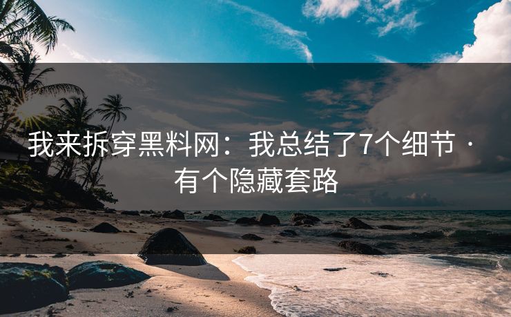 我来拆穿黑料网：我总结了7个细节 · 有个隐藏套路