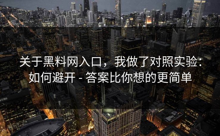 关于黑料网入口，我做了对照实验：如何避开 - 答案比你想的更简单