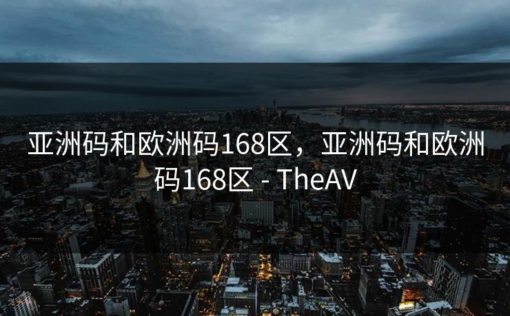 亚洲码和欧洲码168区，亚洲码和欧洲码168区 - TheAV  第1张