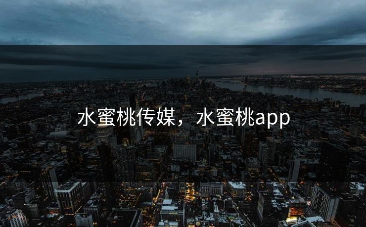 水蜜桃传媒，水蜜桃app