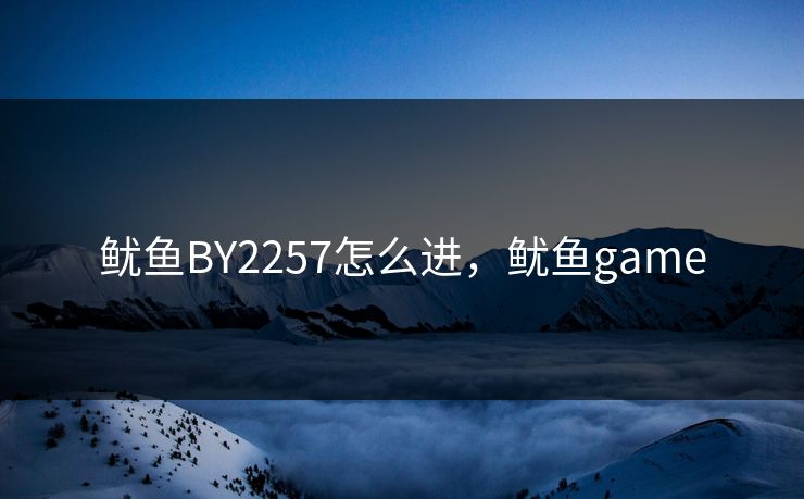 鱿鱼BY2257怎么进，鱿鱼game