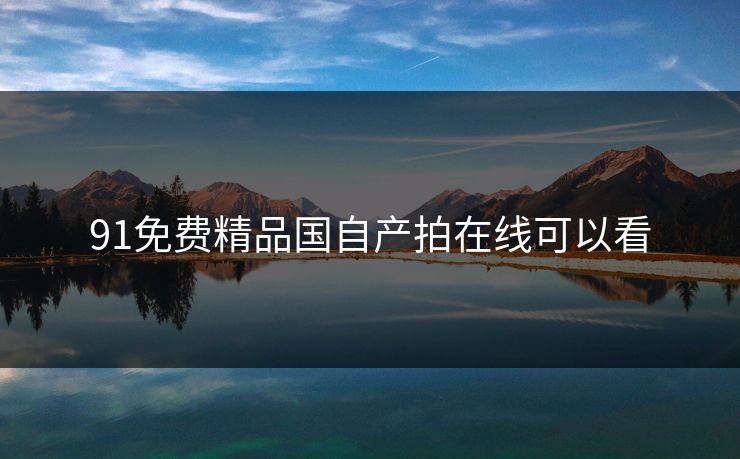 91免费精品国自产拍在线可以看