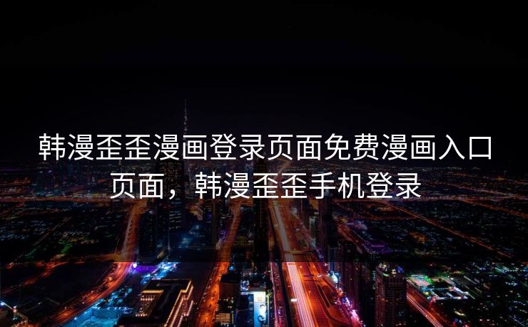 韩漫歪歪漫画登录页面免费漫画入口页面，韩漫歪歪手机登录  第1张