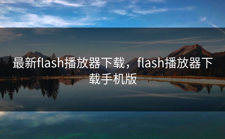 最新flash播放器下载，flash播放器下载手机版