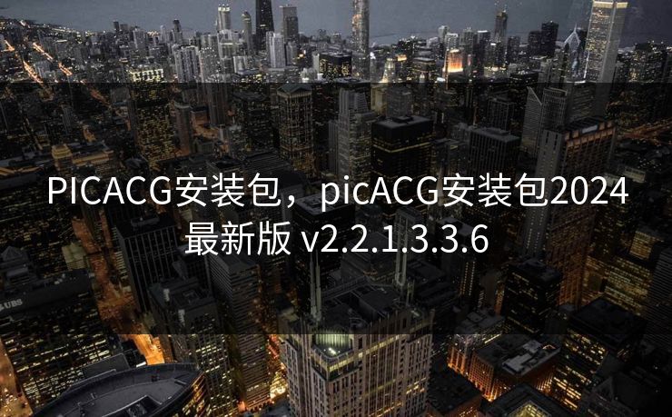 PICACG安装包，picACG安装包2024最新版 v2.2.1.3.3.6