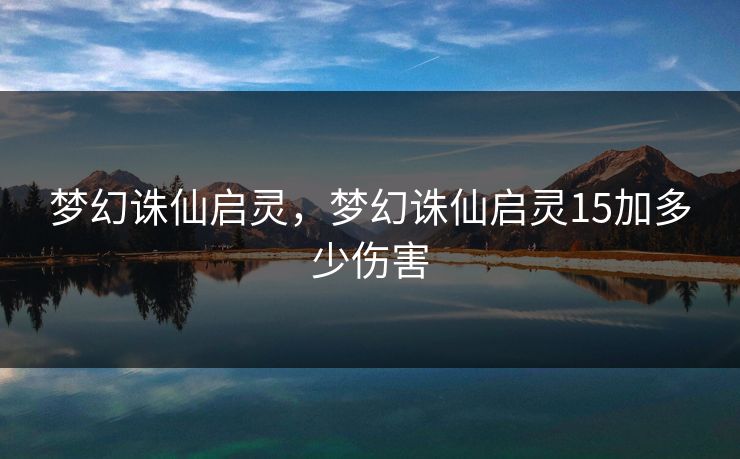梦幻诛仙启灵，梦幻诛仙启灵15加多少伤害
