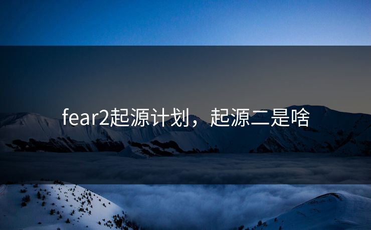 fear2起源计划，起源二是啥