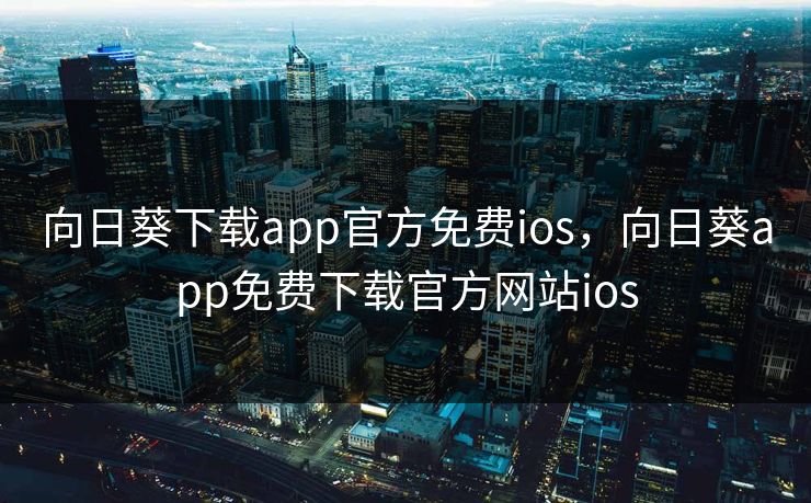 向日葵下载app官方免费ios，向日葵app免费下载官方网站ios