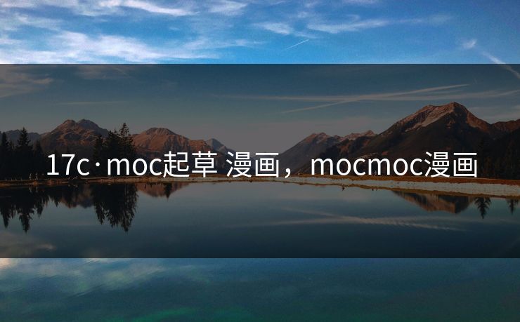 17c·moc起草 漫画，mocmoc漫画