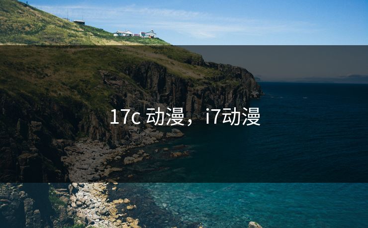 17c 动漫，i7动漫