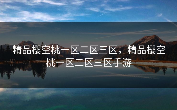 精品樱空桃一区二区三区，精品樱空桃一区二区三区手游  第1张