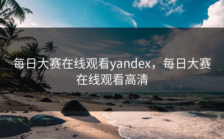 每日大赛在线观看yandex，每日大赛在线观看高清  第1张