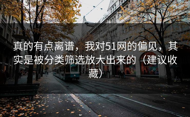 真的有点离谱，我对51网的偏见，其实是被分类筛选放大出来的（建议收藏）