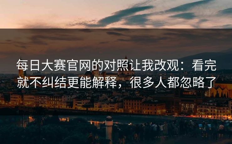 每日大赛官网的对照让我改观：看完就不纠结更能解释，很多人都忽略了