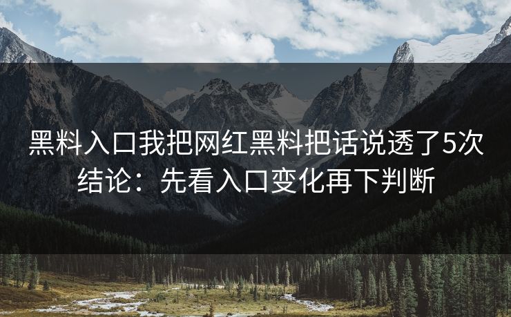 黑料入口我把网红黑料把话说透了5次结论：先看入口变化再下判断