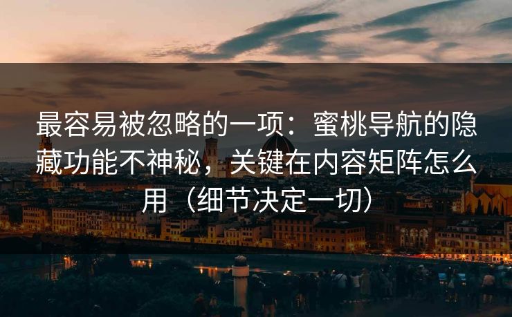 最容易被忽略的一项：蜜桃导航的隐藏功能不神秘，关键在内容矩阵怎么用（细节决定一切）